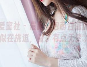 IMiss爱蜜社 - 最新图包萌白酱的丝袜好似在挑逗，看了有点无奈…