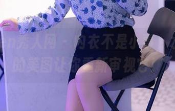 Xiuren秀人网 - 内衣不是小事，水水姐的美图让你重新审视它！