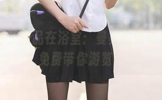 秀人网 - 作品在浴室：曼柔的隐秘乐趣，免费带你游览！